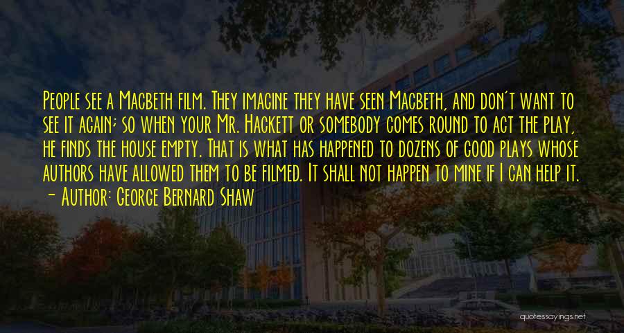 George Bernard Shaw Quotes: People See A Macbeth Film. They Imagine They Have Seen Macbeth, And Don't Want To See It Again; So When