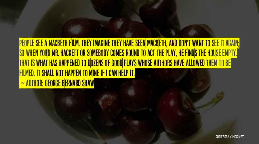 George Bernard Shaw Quotes: People See A Macbeth Film. They Imagine They Have Seen Macbeth, And Don't Want To See It Again; So When