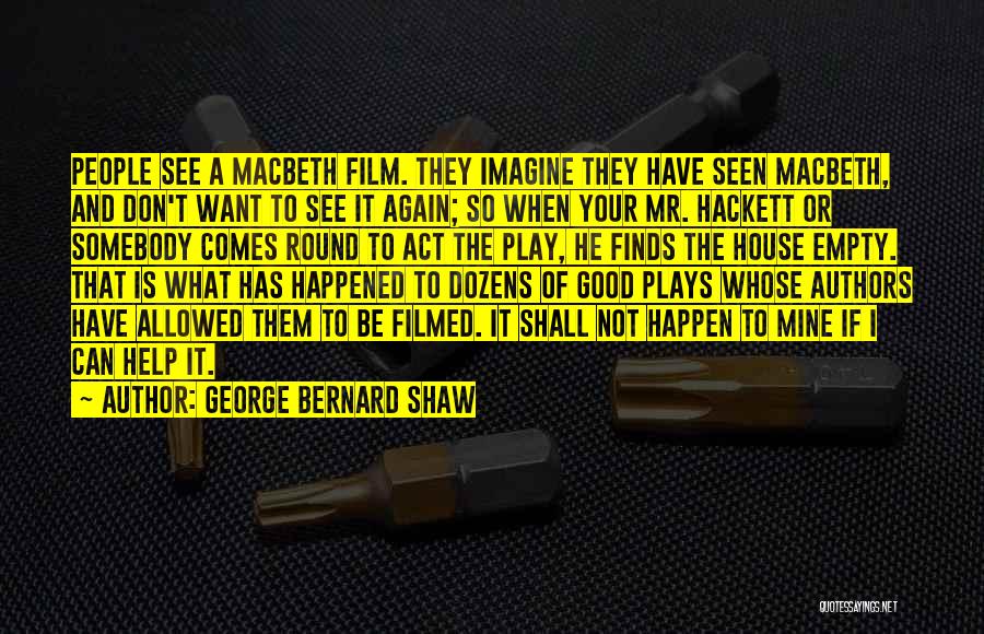 George Bernard Shaw Quotes: People See A Macbeth Film. They Imagine They Have Seen Macbeth, And Don't Want To See It Again; So When