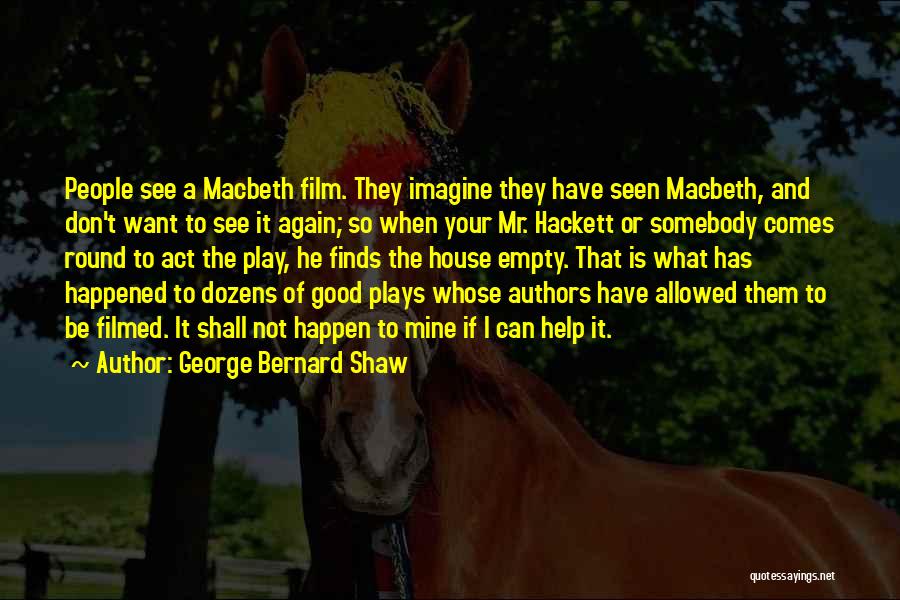 George Bernard Shaw Quotes: People See A Macbeth Film. They Imagine They Have Seen Macbeth, And Don't Want To See It Again; So When