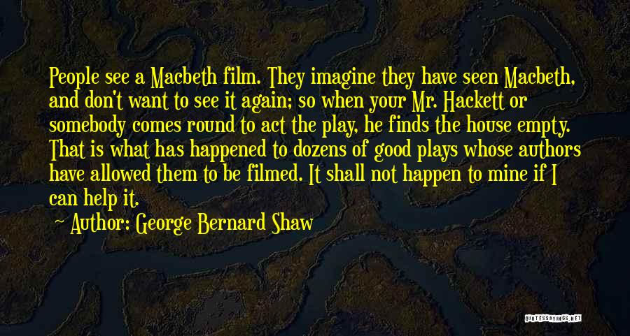 George Bernard Shaw Quotes: People See A Macbeth Film. They Imagine They Have Seen Macbeth, And Don't Want To See It Again; So When