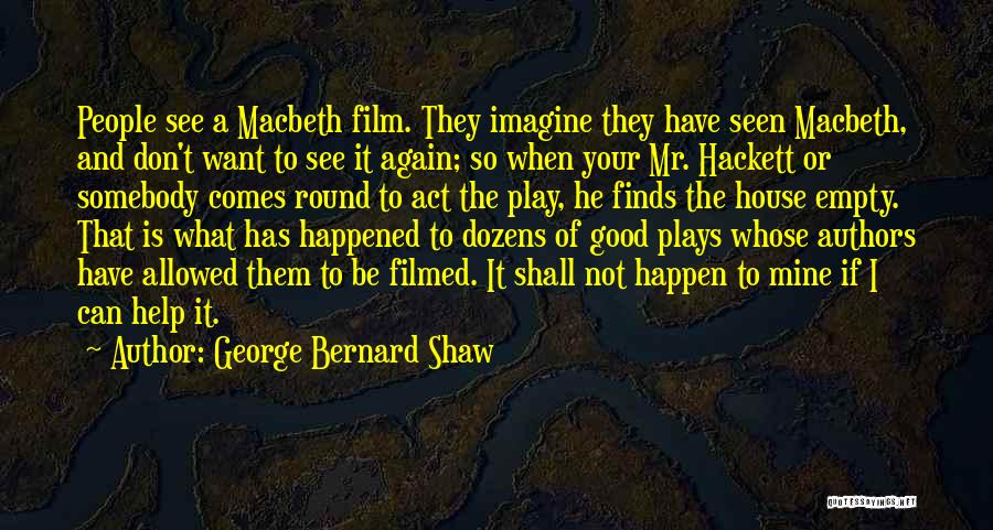 George Bernard Shaw Quotes: People See A Macbeth Film. They Imagine They Have Seen Macbeth, And Don't Want To See It Again; So When