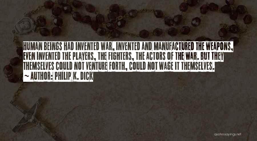 Philip K. Dick Quotes: Human Beings Had Invented War, Invented And Manufactured The Weapons, Even Invented The Players, The Fighters, The Actors Of The