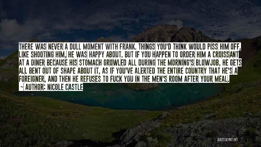 Nicole Castle Quotes: There Was Never A Dull Moment With Frank. Things You'd Think Would Piss Him Off, Like Shooting Him, He Was