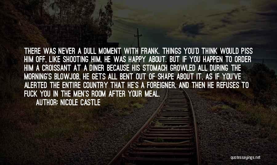 Nicole Castle Quotes: There Was Never A Dull Moment With Frank. Things You'd Think Would Piss Him Off, Like Shooting Him, He Was