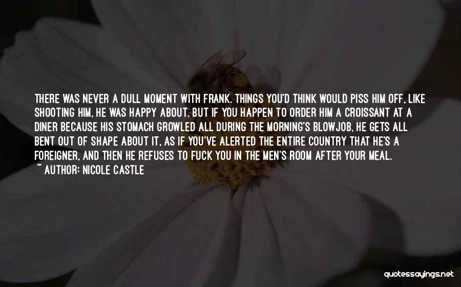 Nicole Castle Quotes: There Was Never A Dull Moment With Frank. Things You'd Think Would Piss Him Off, Like Shooting Him, He Was