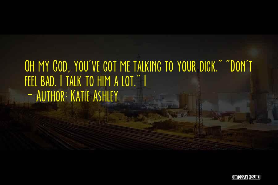 Katie Ashley Quotes: Oh My God, You've Got Me Talking To Your Dick. Don't Feel Bad. I Talk To Him A Lot. I