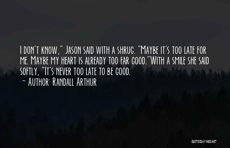 Randall Arthur Quotes: I Don't Know, Jason Said With A Shrug. Maybe It's Too Late For Me. Maybe My Heart Is Already Too