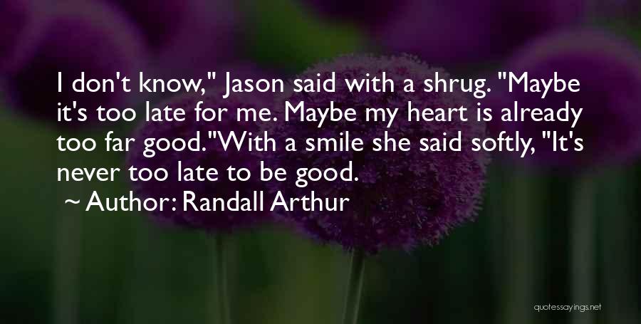 Randall Arthur Quotes: I Don't Know, Jason Said With A Shrug. Maybe It's Too Late For Me. Maybe My Heart Is Already Too