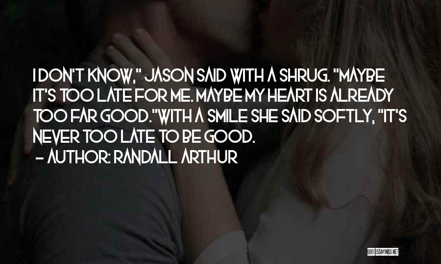 Randall Arthur Quotes: I Don't Know, Jason Said With A Shrug. Maybe It's Too Late For Me. Maybe My Heart Is Already Too