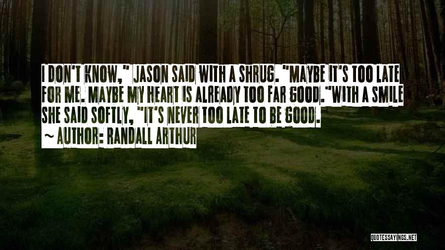 Randall Arthur Quotes: I Don't Know, Jason Said With A Shrug. Maybe It's Too Late For Me. Maybe My Heart Is Already Too