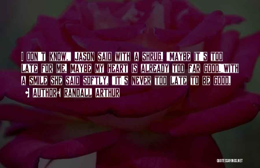 Randall Arthur Quotes: I Don't Know, Jason Said With A Shrug. Maybe It's Too Late For Me. Maybe My Heart Is Already Too