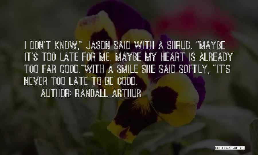 Randall Arthur Quotes: I Don't Know, Jason Said With A Shrug. Maybe It's Too Late For Me. Maybe My Heart Is Already Too