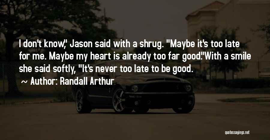 Randall Arthur Quotes: I Don't Know, Jason Said With A Shrug. Maybe It's Too Late For Me. Maybe My Heart Is Already Too