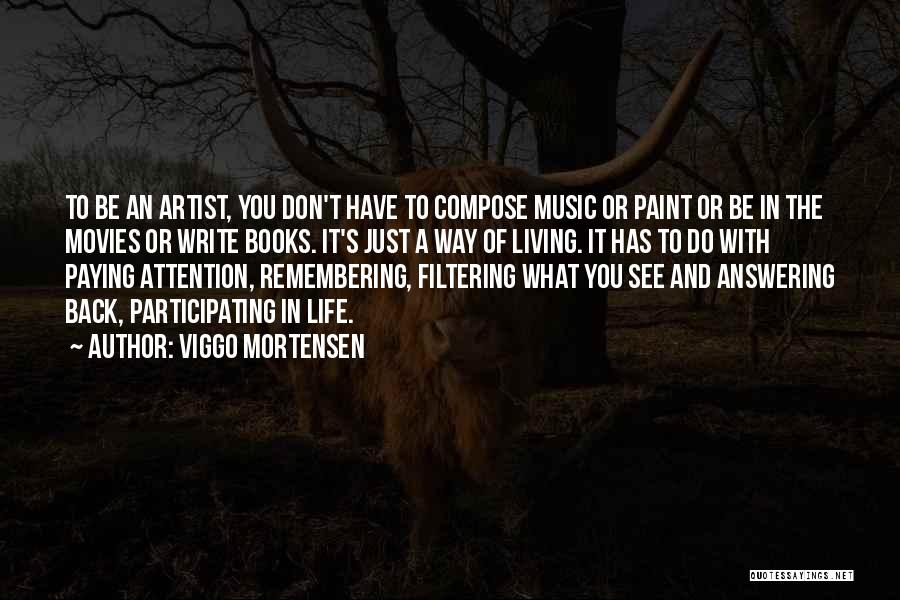 Viggo Mortensen Quotes: To Be An Artist, You Don't Have To Compose Music Or Paint Or Be In The Movies Or Write Books.