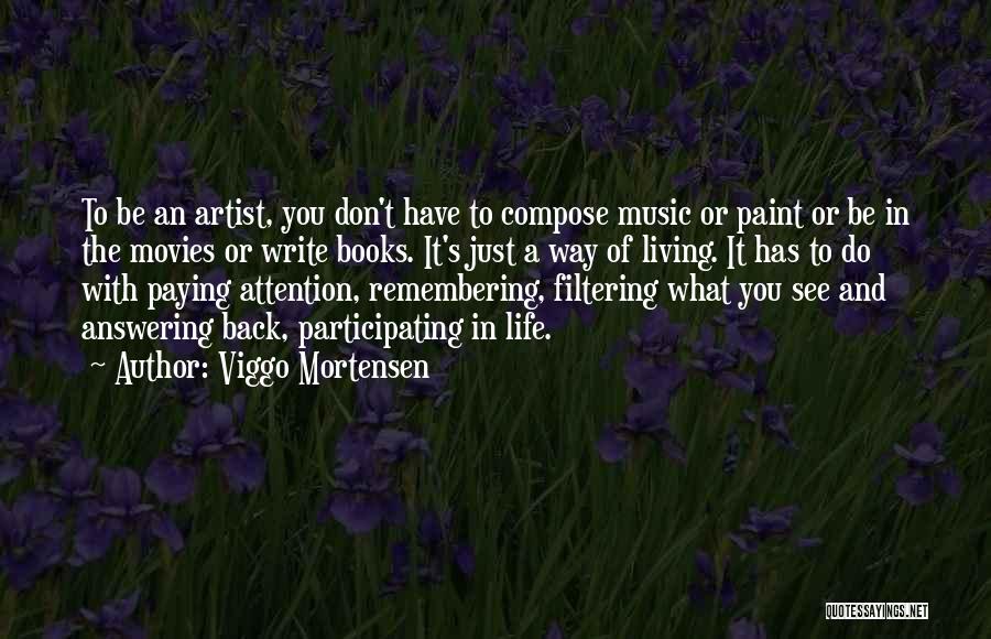 Viggo Mortensen Quotes: To Be An Artist, You Don't Have To Compose Music Or Paint Or Be In The Movies Or Write Books.