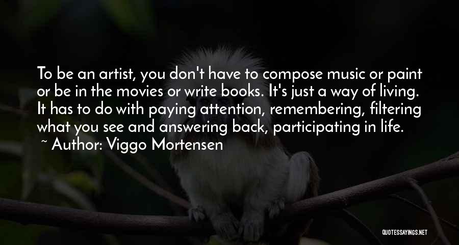 Viggo Mortensen Quotes: To Be An Artist, You Don't Have To Compose Music Or Paint Or Be In The Movies Or Write Books.