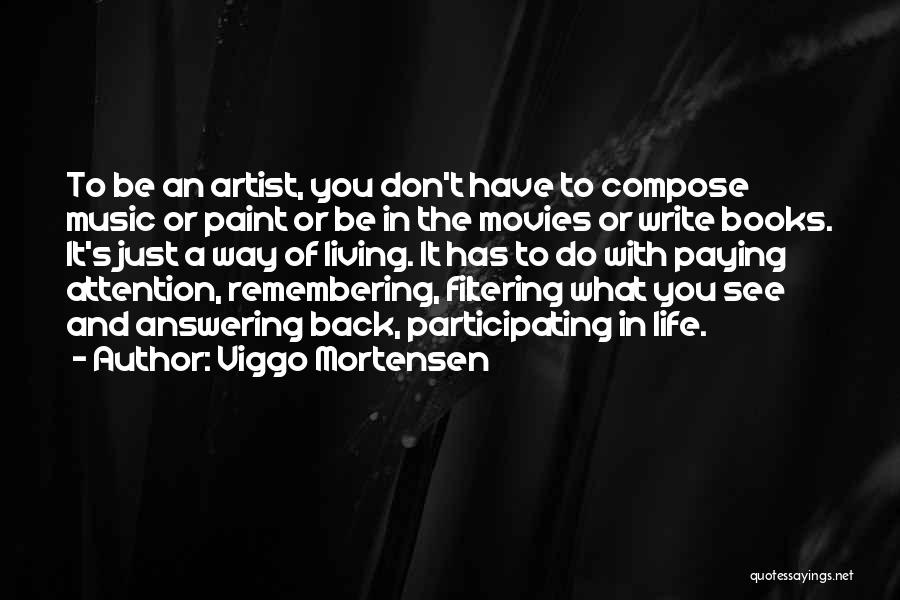 Viggo Mortensen Quotes: To Be An Artist, You Don't Have To Compose Music Or Paint Or Be In The Movies Or Write Books.