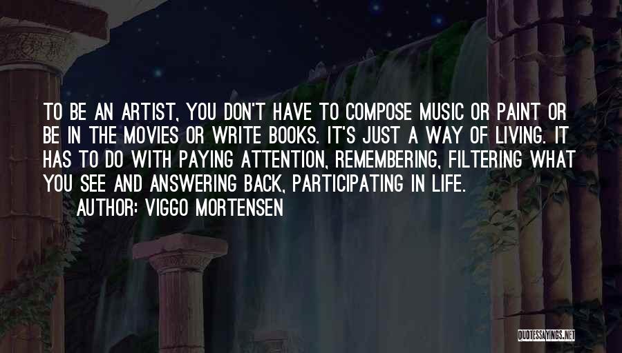 Viggo Mortensen Quotes: To Be An Artist, You Don't Have To Compose Music Or Paint Or Be In The Movies Or Write Books.