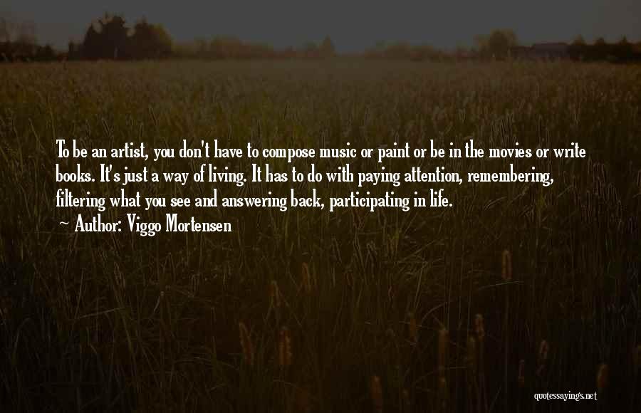 Viggo Mortensen Quotes: To Be An Artist, You Don't Have To Compose Music Or Paint Or Be In The Movies Or Write Books.