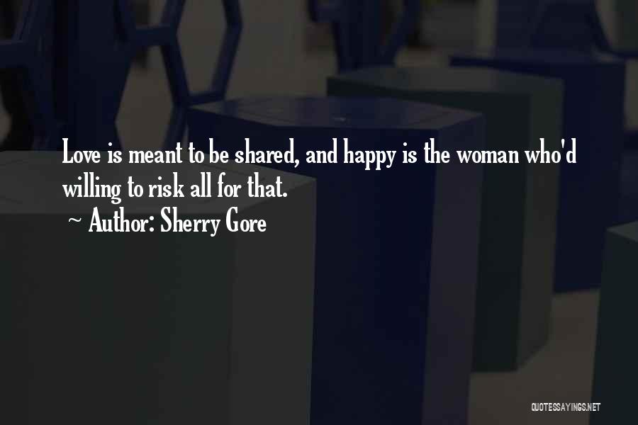 Sherry Gore Quotes: Love Is Meant To Be Shared, And Happy Is The Woman Who'd Willing To Risk All For That.