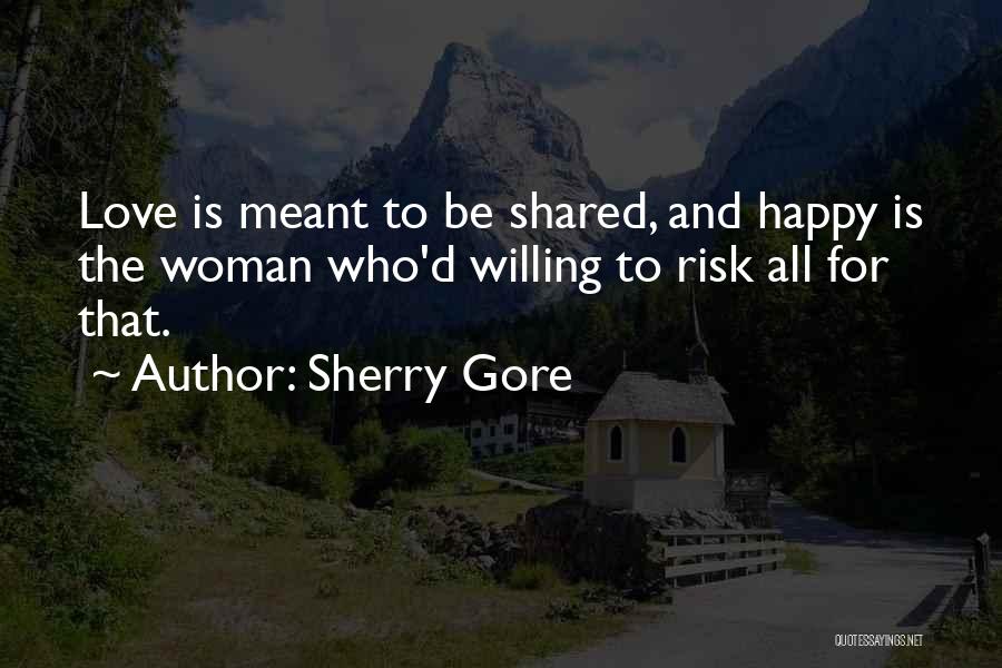 Sherry Gore Quotes: Love Is Meant To Be Shared, And Happy Is The Woman Who'd Willing To Risk All For That.