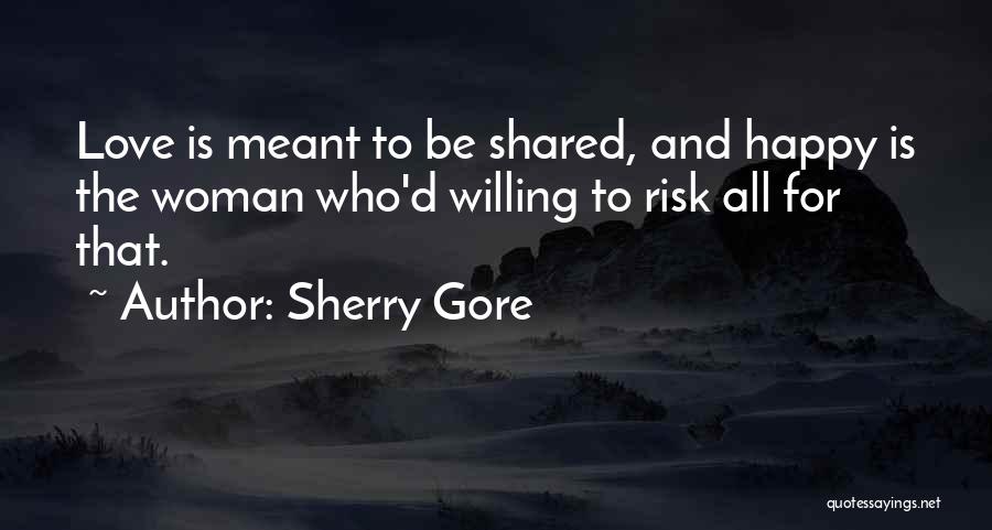 Sherry Gore Quotes: Love Is Meant To Be Shared, And Happy Is The Woman Who'd Willing To Risk All For That.