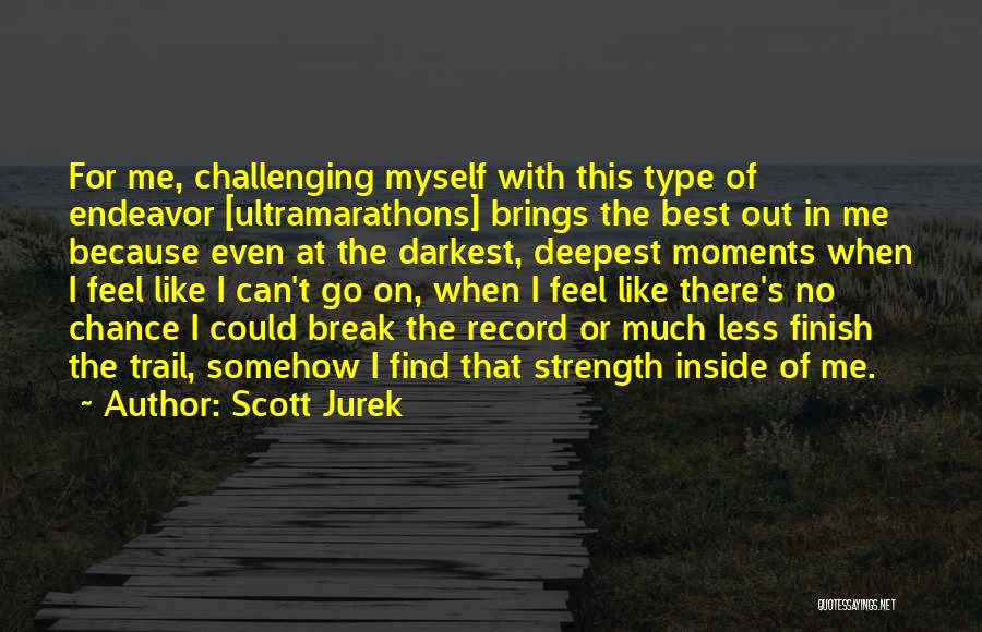 Scott Jurek Quotes: For Me, Challenging Myself With This Type Of Endeavor [ultramarathons] Brings The Best Out In Me Because Even At The