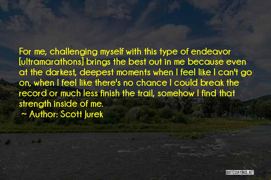 Scott Jurek Quotes: For Me, Challenging Myself With This Type Of Endeavor [ultramarathons] Brings The Best Out In Me Because Even At The