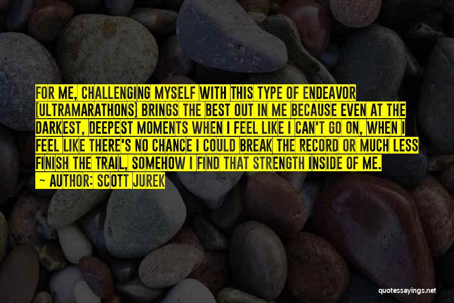 Scott Jurek Quotes: For Me, Challenging Myself With This Type Of Endeavor [ultramarathons] Brings The Best Out In Me Because Even At The