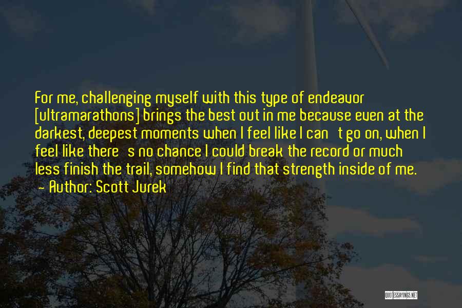 Scott Jurek Quotes: For Me, Challenging Myself With This Type Of Endeavor [ultramarathons] Brings The Best Out In Me Because Even At The