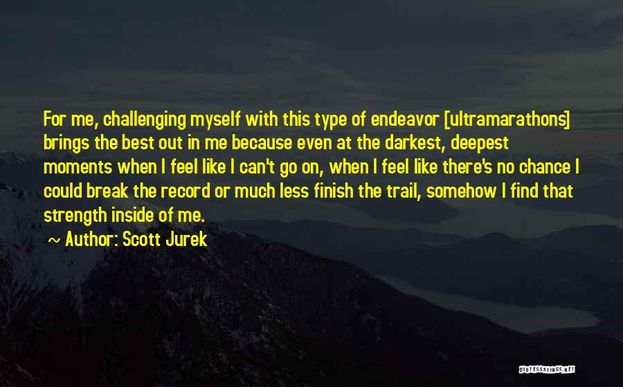 Scott Jurek Quotes: For Me, Challenging Myself With This Type Of Endeavor [ultramarathons] Brings The Best Out In Me Because Even At The