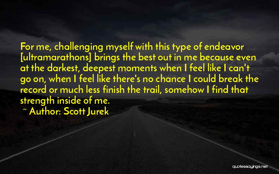 Scott Jurek Quotes: For Me, Challenging Myself With This Type Of Endeavor [ultramarathons] Brings The Best Out In Me Because Even At The