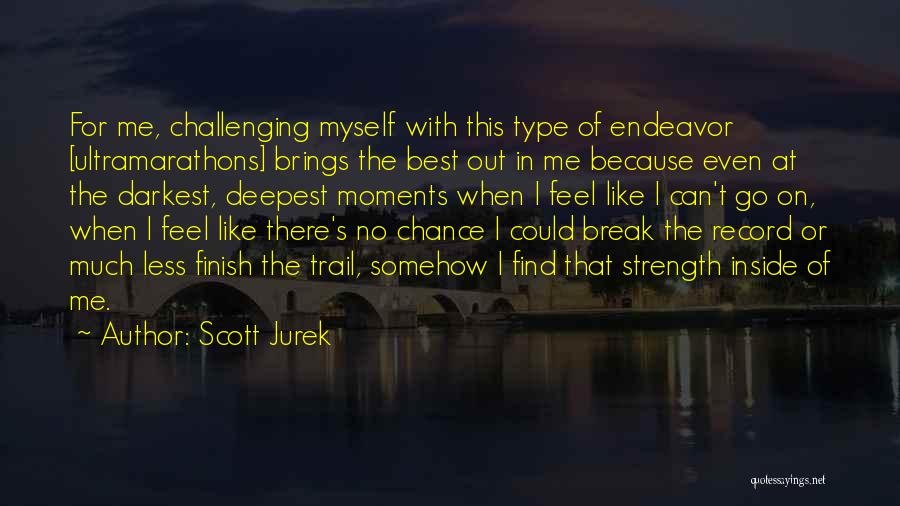Scott Jurek Quotes: For Me, Challenging Myself With This Type Of Endeavor [ultramarathons] Brings The Best Out In Me Because Even At The