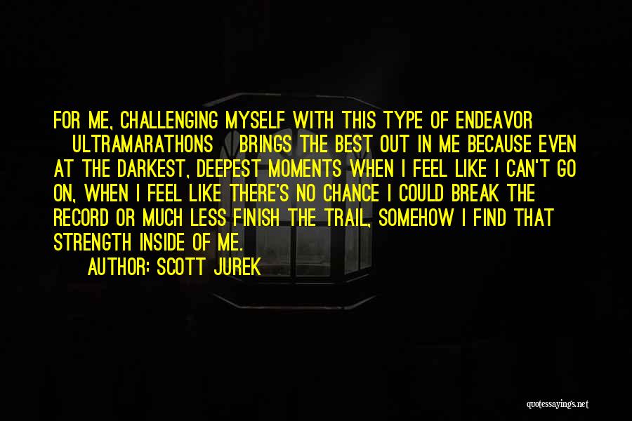 Scott Jurek Quotes: For Me, Challenging Myself With This Type Of Endeavor [ultramarathons] Brings The Best Out In Me Because Even At The