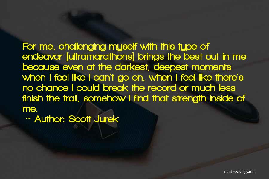 Scott Jurek Quotes: For Me, Challenging Myself With This Type Of Endeavor [ultramarathons] Brings The Best Out In Me Because Even At The