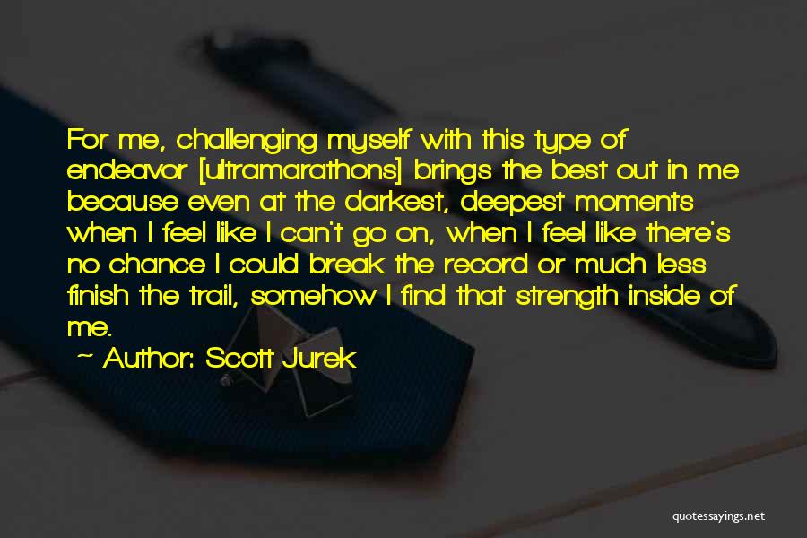 Scott Jurek Quotes: For Me, Challenging Myself With This Type Of Endeavor [ultramarathons] Brings The Best Out In Me Because Even At The