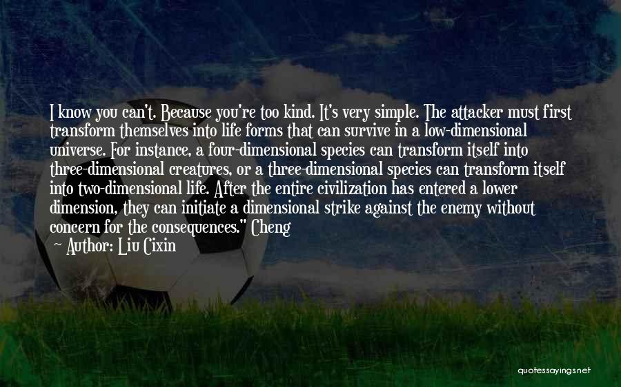 Liu Cixin Quotes: I Know You Can't. Because You're Too Kind. It's Very Simple. The Attacker Must First Transform Themselves Into Life Forms