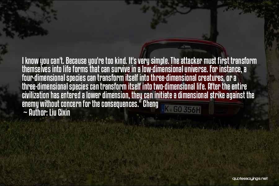 Liu Cixin Quotes: I Know You Can't. Because You're Too Kind. It's Very Simple. The Attacker Must First Transform Themselves Into Life Forms