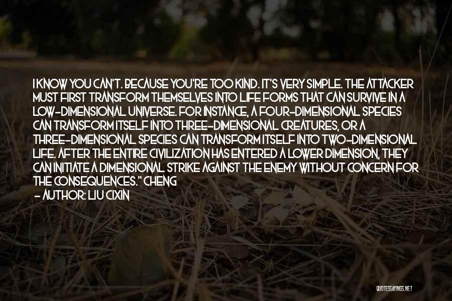 Liu Cixin Quotes: I Know You Can't. Because You're Too Kind. It's Very Simple. The Attacker Must First Transform Themselves Into Life Forms