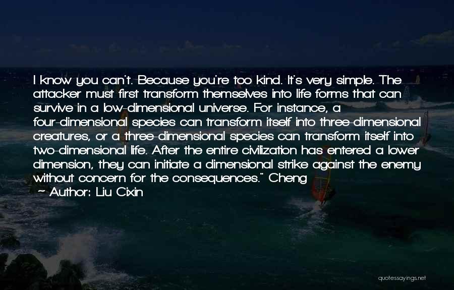 Liu Cixin Quotes: I Know You Can't. Because You're Too Kind. It's Very Simple. The Attacker Must First Transform Themselves Into Life Forms