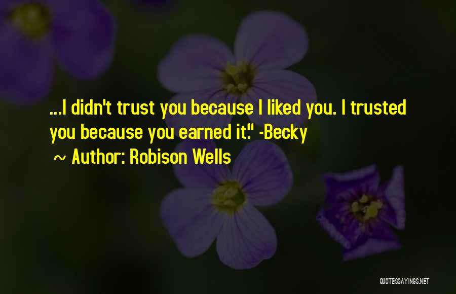 Robison Wells Quotes: ...i Didn't Trust You Because I Liked You. I Trusted You Because You Earned It. -becky