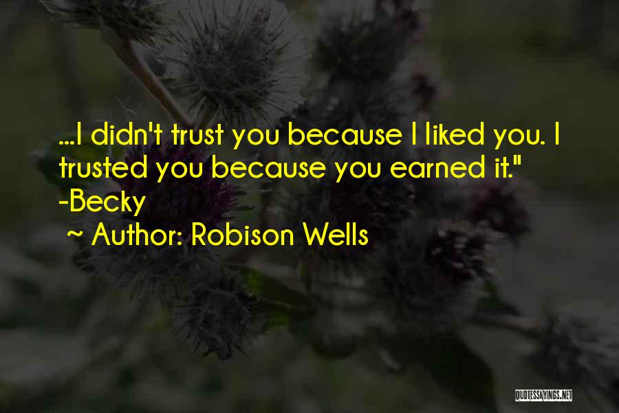 Robison Wells Quotes: ...i Didn't Trust You Because I Liked You. I Trusted You Because You Earned It. -becky