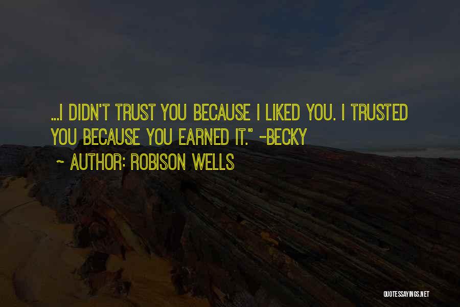 Robison Wells Quotes: ...i Didn't Trust You Because I Liked You. I Trusted You Because You Earned It. -becky