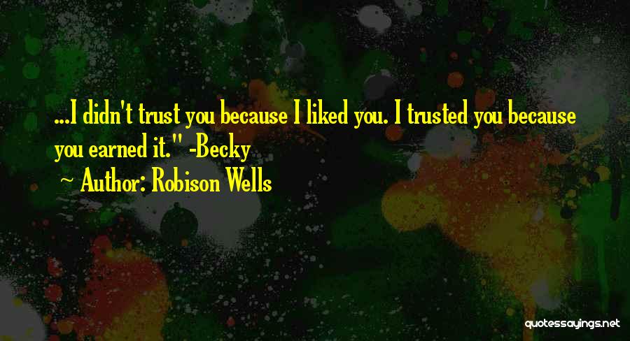 Robison Wells Quotes: ...i Didn't Trust You Because I Liked You. I Trusted You Because You Earned It. -becky