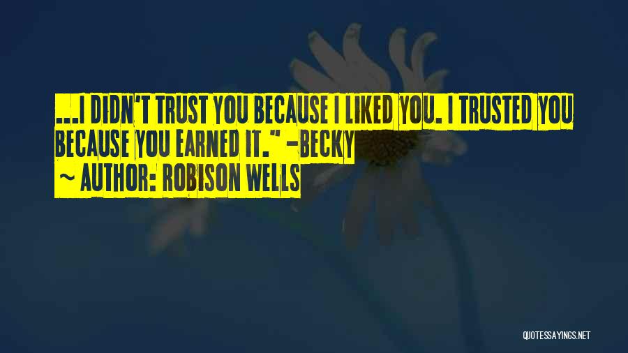 Robison Wells Quotes: ...i Didn't Trust You Because I Liked You. I Trusted You Because You Earned It. -becky