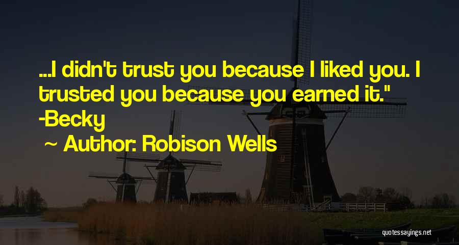 Robison Wells Quotes: ...i Didn't Trust You Because I Liked You. I Trusted You Because You Earned It. -becky