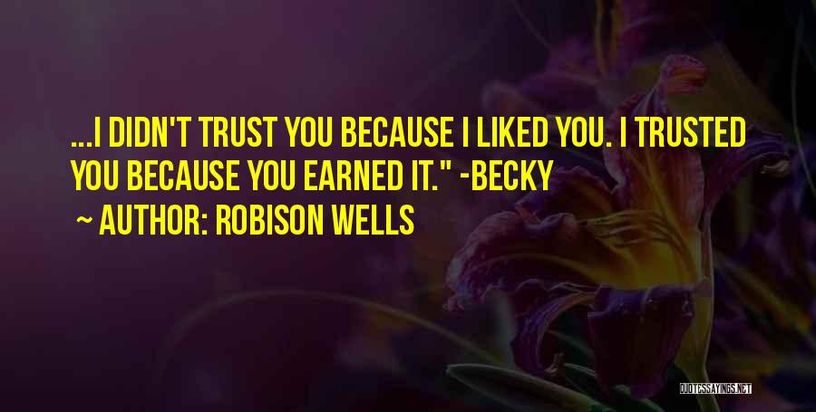 Robison Wells Quotes: ...i Didn't Trust You Because I Liked You. I Trusted You Because You Earned It. -becky