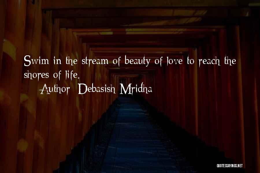 Debasish Mridha Quotes: Swim In The Stream Of Beauty Of Love To Reach The Shores Of Life.