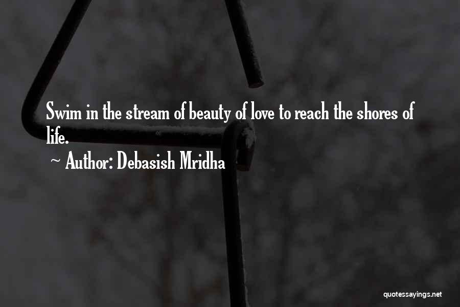 Debasish Mridha Quotes: Swim In The Stream Of Beauty Of Love To Reach The Shores Of Life.
